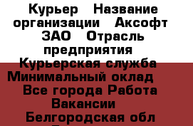 Курьер › Название организации ­ Аксофт, ЗАО › Отрасль предприятия ­ Курьерская служба › Минимальный оклад ­ 1 - Все города Работа » Вакансии   . Белгородская обл.,Белгород г.